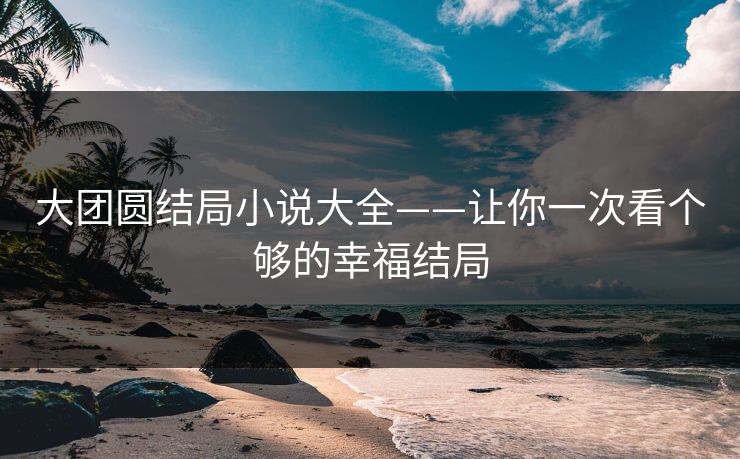 大团圆结局小说大全——让你一次看个够的幸福结局