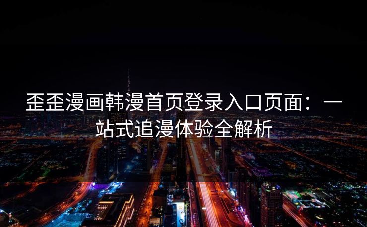 歪歪漫画韩漫首页登录入口页面：一站式追漫体验全解析