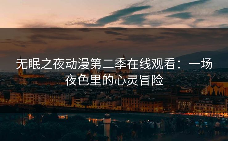 无眠之夜动漫第二季在线观看：一场夜色里的心灵冒险