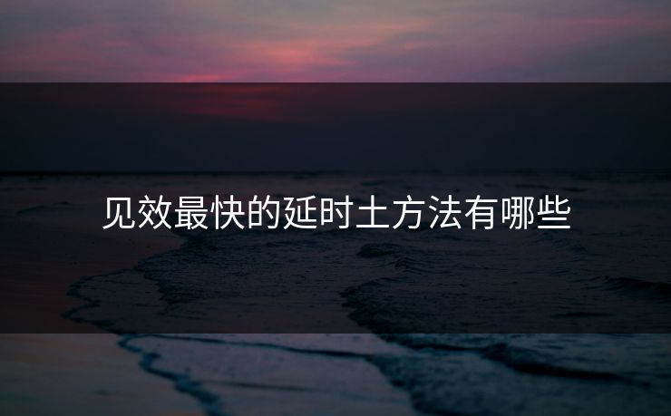 见效最快的延时土方法有哪些