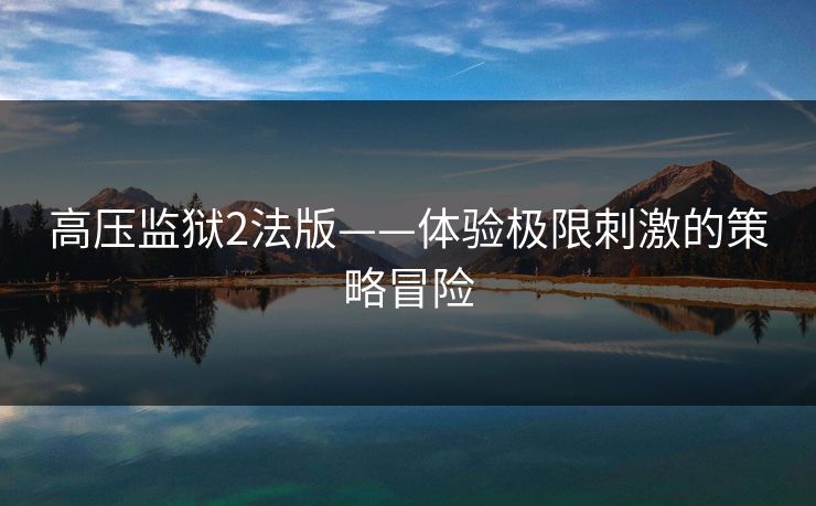 高压监狱2法版——体验极限刺激的策略冒险