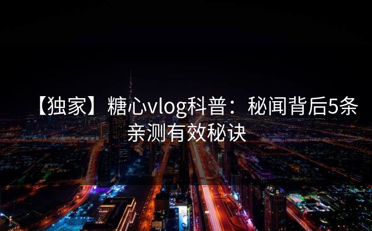 【独家】糖心vlog科普:秘闻背后5条亲测有效秘诀
