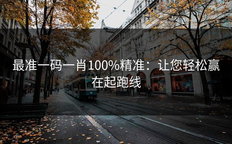 最准一码一肖100%精准：让您轻松赢在起跑线