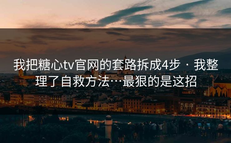 我把糖心tv官网的套路拆成4步 · 我整理了自救方法…最狠的是这招