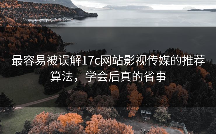 最容易被误解17c网站影视传媒的推荐算法,学会后真的省事