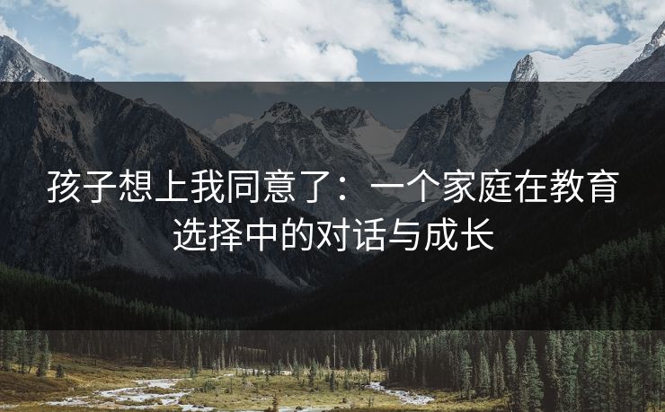 孩子想上我同意了：一个家庭在教育选择中的对话与成长